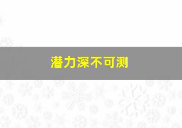 潜力深不可测