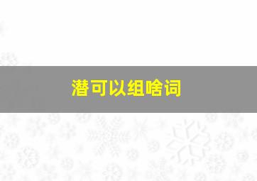 潜可以组啥词