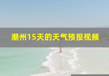 潮州15天的天气预报视频