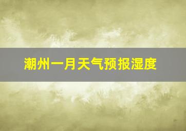 潮州一月天气预报湿度