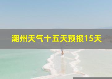 潮州天气十五天预报15天