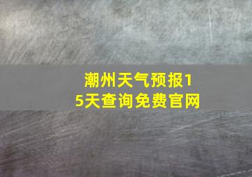 潮州天气预报15天查询免费官网