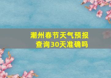 潮州春节天气预报查询30天准确吗