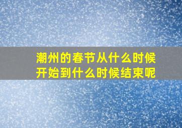 潮州的春节从什么时候开始到什么时候结束呢