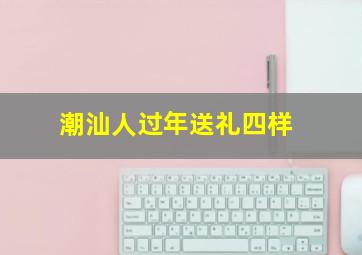 潮汕人过年送礼四样