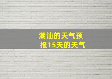 潮汕的天气预报15天的天气