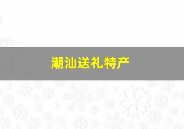 潮汕送礼特产