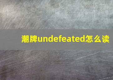 潮牌undefeated怎么读