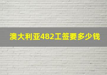 澳大利亚482工签要多少钱