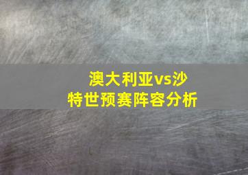 澳大利亚vs沙特世预赛阵容分析