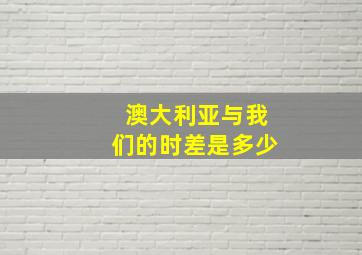 澳大利亚与我们的时差是多少