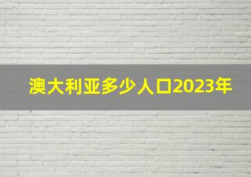 澳大利亚多少人口2023年