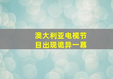 澳大利亚电视节目出现诡异一幕