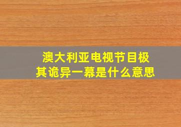 澳大利亚电视节目极其诡异一幕是什么意思