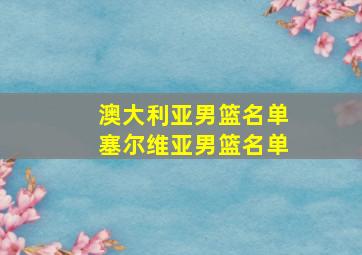 澳大利亚男篮名单塞尔维亚男篮名单