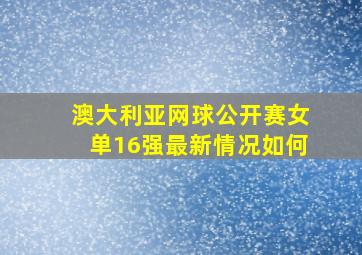 澳大利亚网球公开赛女单16强最新情况如何