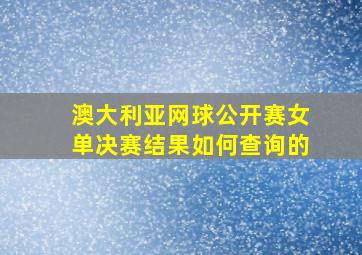 澳大利亚网球公开赛女单决赛结果如何查询的