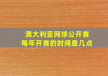 澳大利亚网球公开赛每年开赛的时间是几点