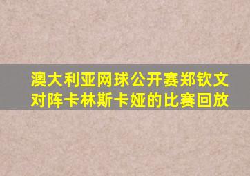 澳大利亚网球公开赛郑钦文对阵卡林斯卡娅的比赛回放