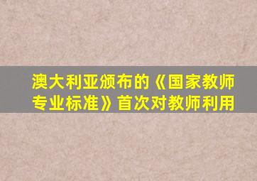 澳大利亚颁布的《国家教师专业标准》首次对教师利用