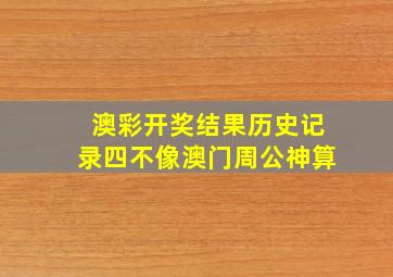 澳彩开奖结果历史记录四不像澳门周公神算