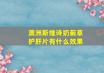 澳洲斯维诗奶蓟草护肝片有什么效果