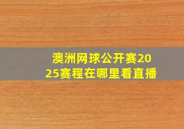 澳洲网球公开赛2025赛程在哪里看直播