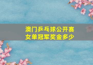 澳门乒乓球公开赛女单冠军奖金多少