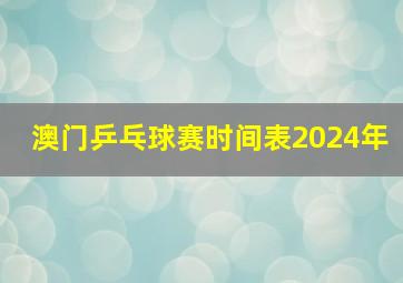 澳门乒乓球赛时间表2024年