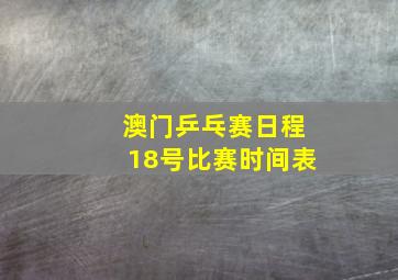 澳门乒乓赛日程18号比赛时间表