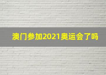 澳门参加2021奥运会了吗