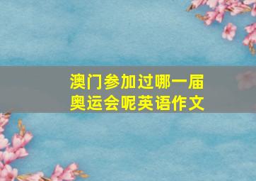 澳门参加过哪一届奥运会呢英语作文