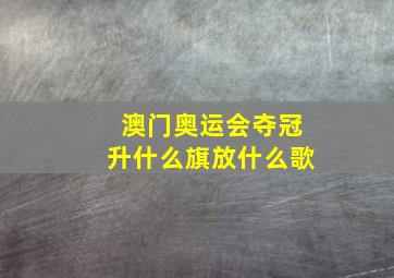 澳门奥运会夺冠升什么旗放什么歌