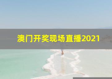 澳门开奖现场直播2021