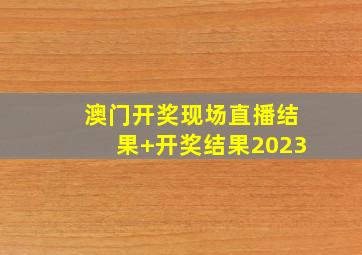 澳门开奖现场直播结果+开奖结果2023