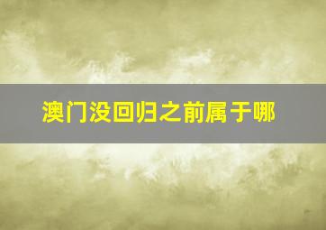 澳门没回归之前属于哪