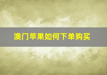 澳门苹果如何下单购买