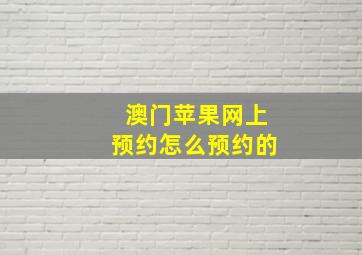 澳门苹果网上预约怎么预约的