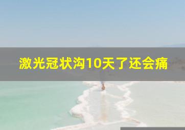 激光冠状沟10天了还会痛