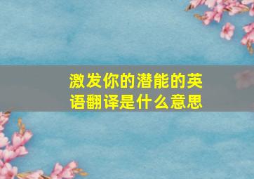 激发你的潜能的英语翻译是什么意思