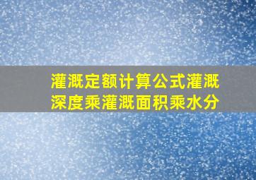 灌溉定额计算公式灌溉深度乘灌溉面积乘水分