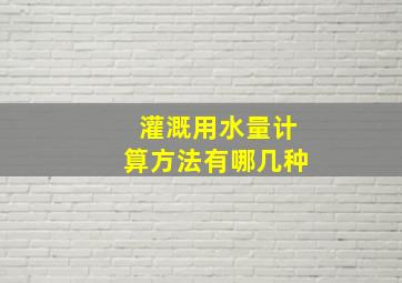 灌溉用水量计算方法有哪几种