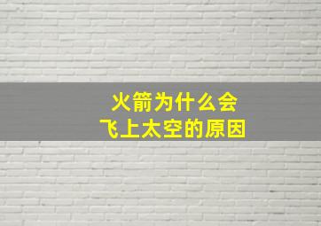 火箭为什么会飞上太空的原因