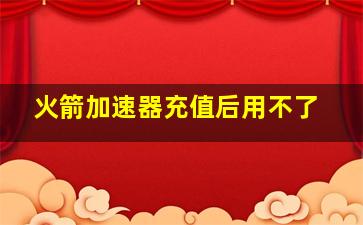 火箭加速器充值后用不了