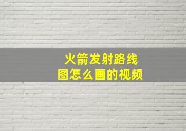 火箭发射路线图怎么画的视频