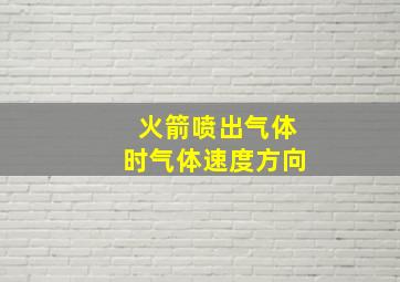 火箭喷出气体时气体速度方向