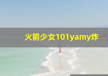 火箭少女101yamy炸