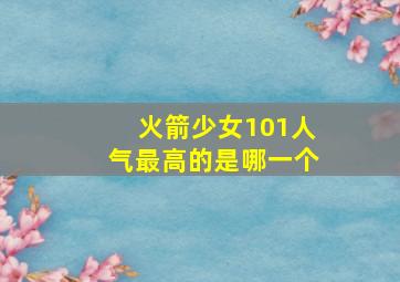 火箭少女101人气最高的是哪一个