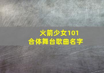 火箭少女101合体舞台歌曲名字