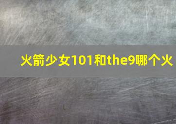 火箭少女101和the9哪个火